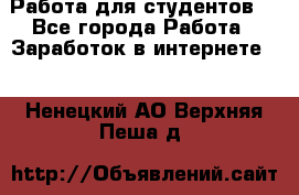 Работа для студентов  - Все города Работа » Заработок в интернете   . Ненецкий АО,Верхняя Пеша д.